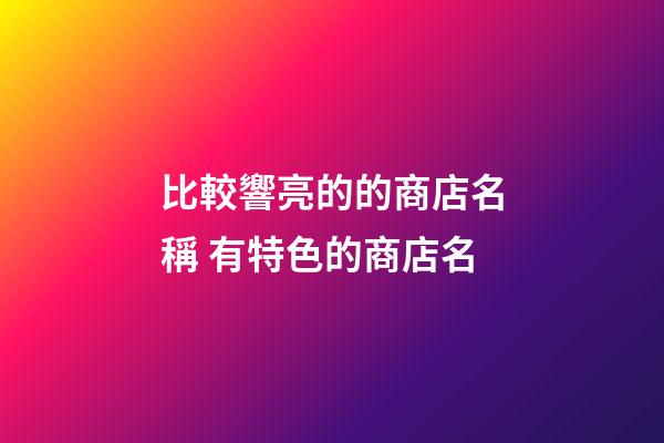 比較響亮的的商店名稱 有特色的商店名-第1張-店鋪起名-玄機派